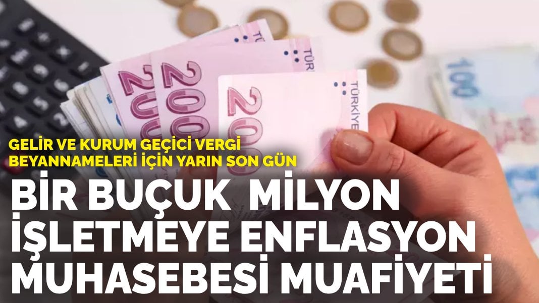 Gelir ve kurum geçici vergi beyannameleri için yarın son gün: Bir buçuk  milyon işletmeye enflasyon muhasebesi muafiyeti