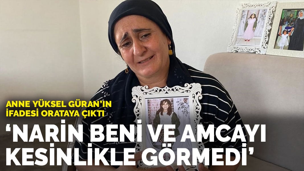 Anne Yüksel Güran’ın ifadesi ortaya çıktı: Narin beni ve amcayı kesinlikle görmedi