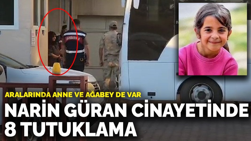 Narin Güran cinayetinde 8 tutuklama: Aralarında anne ve ağabey de var