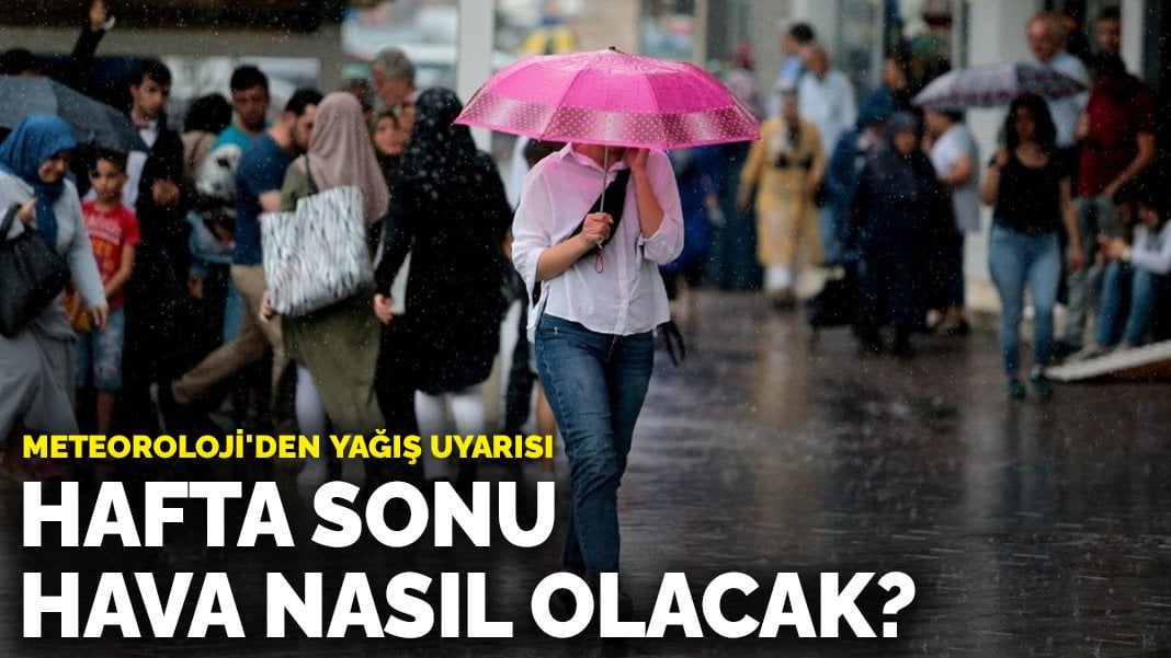 Hafta sonu hava nasıl olacak? Meteoroloji’den yağış uyarısı