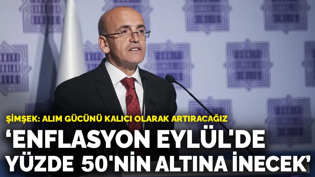 Şimşek’ten enflasyon açıklaması: Alım gücünü kalıcı olarak artıracağız