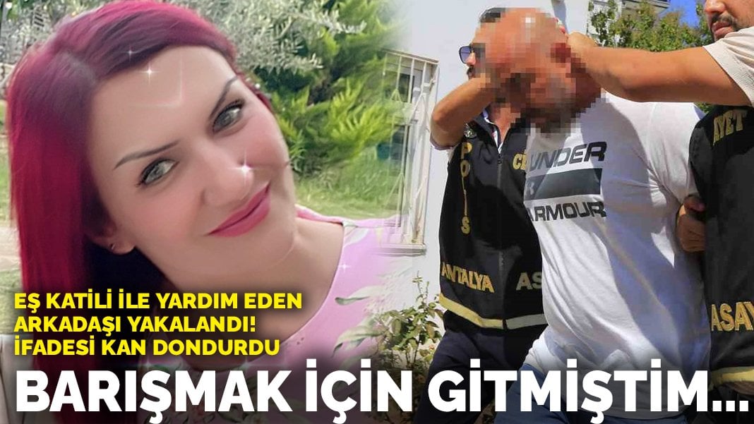 Eş katili ile yardım eden arkadaşı yakalandı! İfadesi kan dondurdu: Barışmak için gitmiştim…