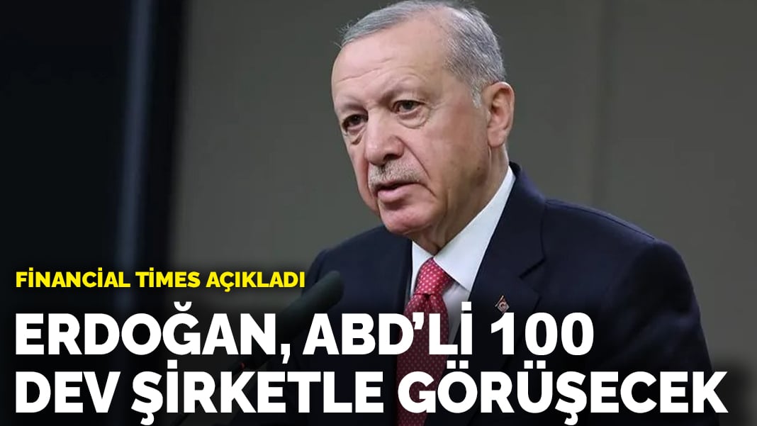 Erdoğan ABD’li 100 dev şirketle görüşecek