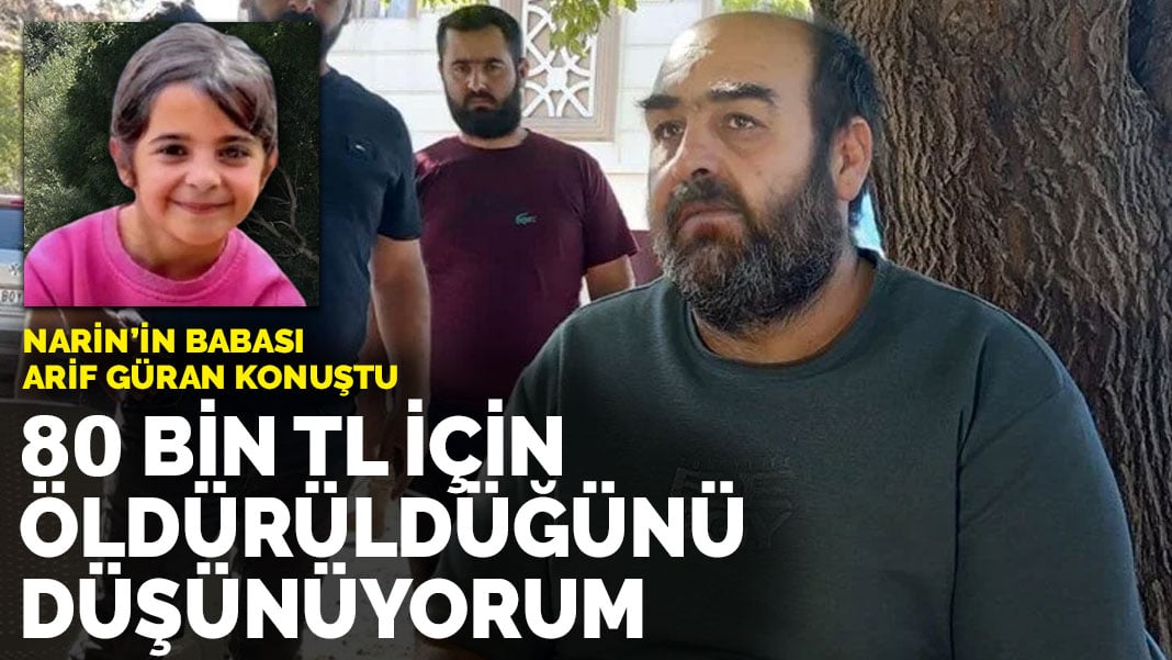 Narin’in babası Arif Güran: 80 bin TL için öldürdüğünü düşünüyorum