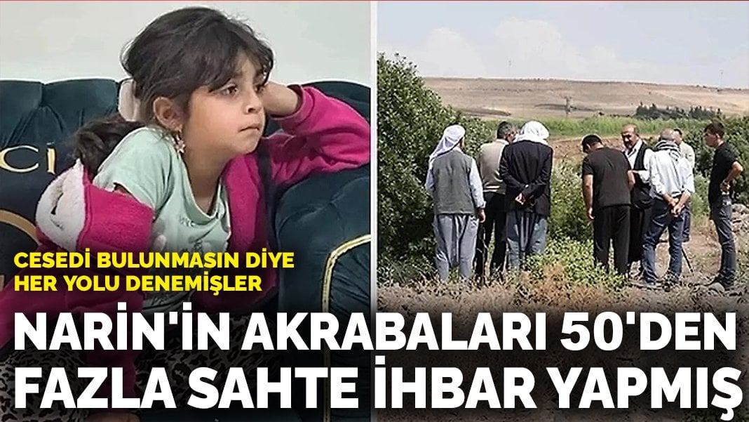 Narin’in akrabaları 50’den fazla sahte ihbar yapmış: Cesedi bulunmasın diye her yolu denemişler