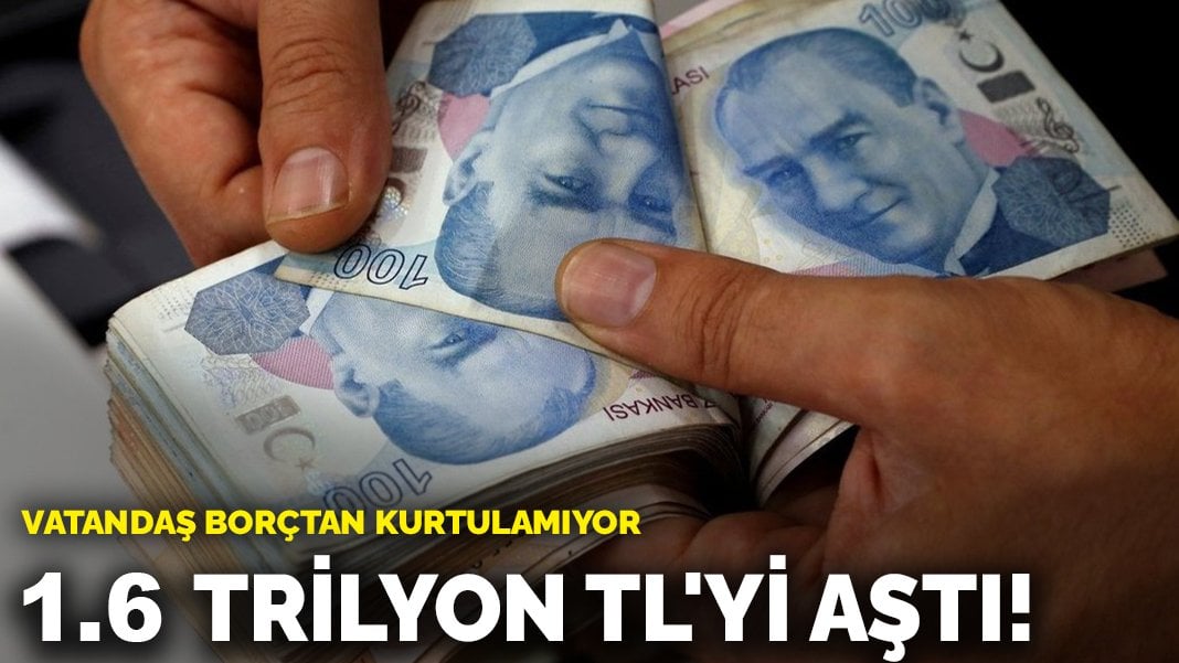 Vatandaş borçtan kurtulamıyor: 1.6 trilyon TL’yi aştı