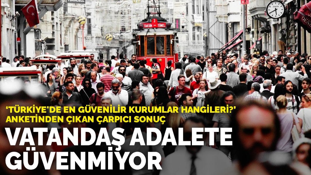 “Türkiye’de en güvenilir kurumlar hangileri?” anketinden çıkan çarpıcı sonuç: Vatandaş adalete güvenmiyor