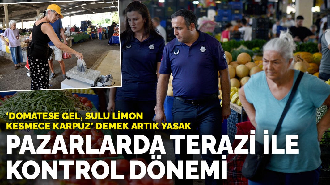 Pazarlarda Terazi ile kontrol dönemi: ‘Domatese gel, sulu limon kesmece karpuz’ demek artık yasak