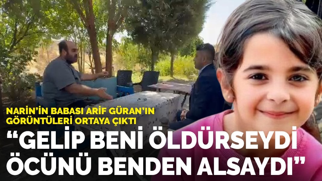 Narin’in babası Arif Güran’dan dikkat çeken açıklama: Gelip beni öldürseydi, öcünü benden alsaydı