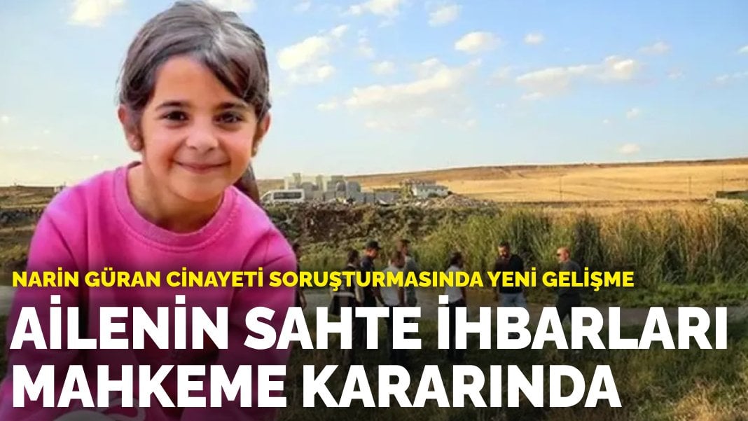 Narin Güran cinayeti soruşturmasında yeni gelişme: Ailenin sahte ihbarları mahkeme kararında