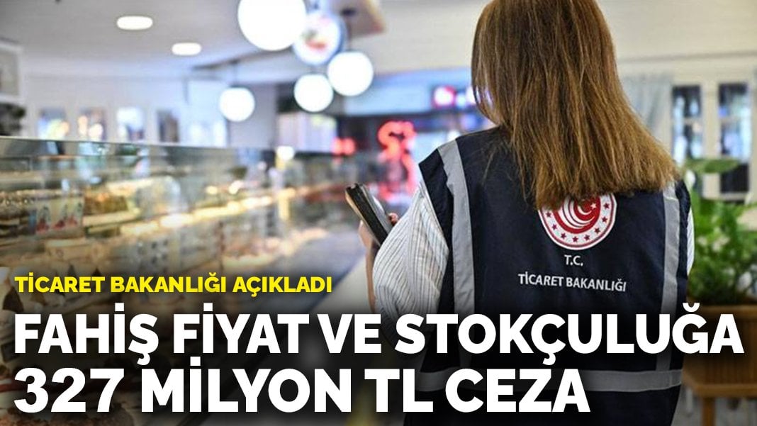 Ticaret Bakanlığı açıkladı: Fahiş fiyat ve stokçuluğa 327 milyon TL ceza