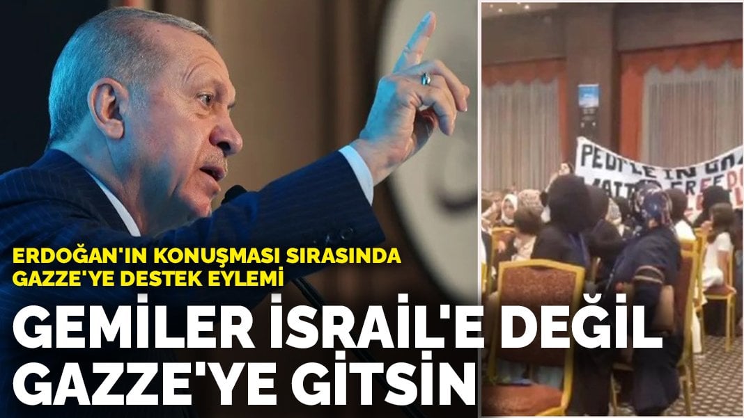 Erdoğan’ın konuşması sırasında Gazze’ye destek eylemi: Gemiler İsrail’e değil Gazze’ye gitsin