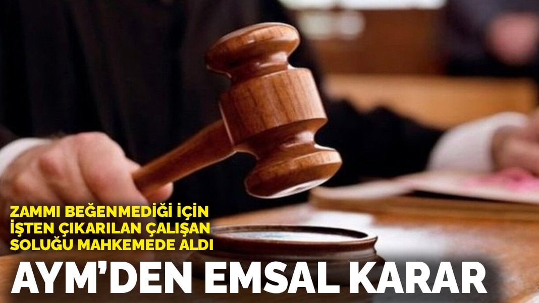 Zammı beğenmediği için işten çıkarılan çalışan soluğu mahkemede aldı: AYM’den emsal karar