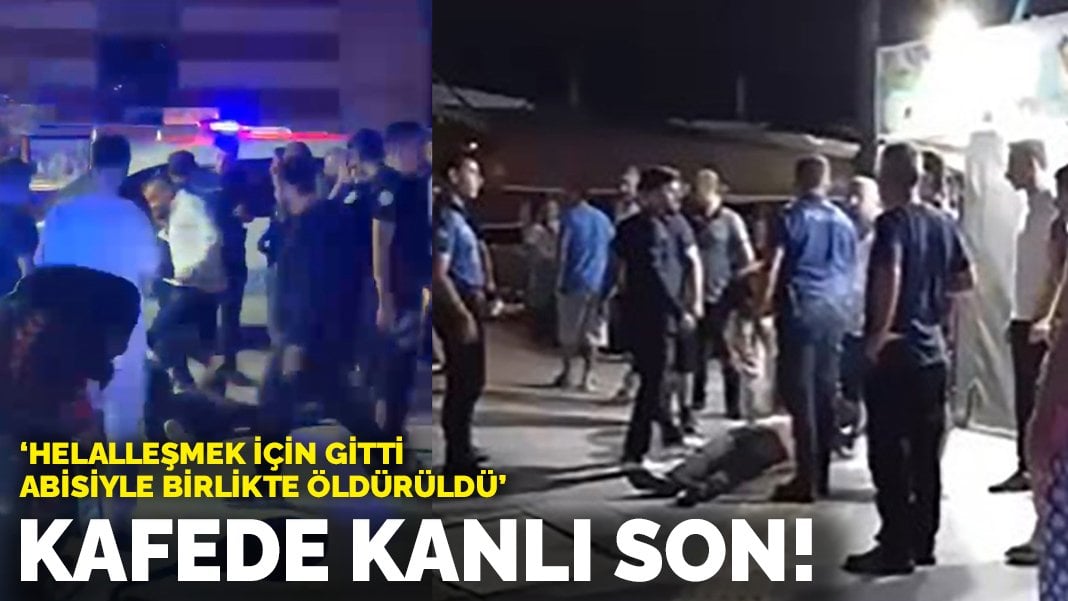 Kafede kanlı son! Helalleşmek için gitti, abisiyle birlikte öldürüldü