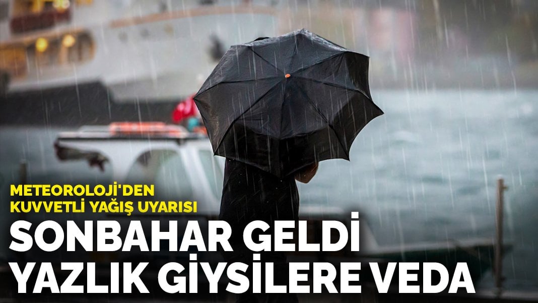 Meteoroloji’den kuvvetli yağış uyarısı: Sonbahar geldi, yazlık giysilere veda