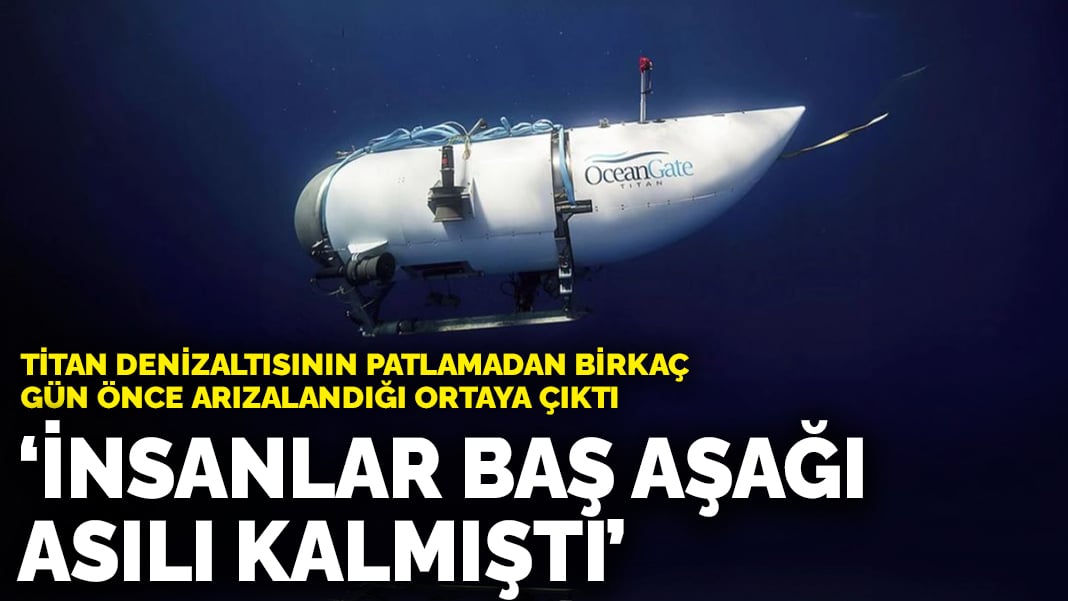 Titan denizaltısının patlamadan birkaç gün önce arızalandığı ortaya çıktı: İnsanlar baş aşağı asılı kalmıştı