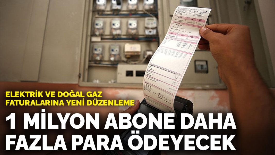 Elektrik ve doğal gaz faturalarına yeni düzenleme: 1 milyon abone daha fazla para ödeyecek