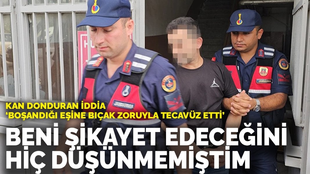 Kan donduran iddia! Boşandığı eşine bıçak zoruyla tecavüz etti: Beni şikayet edeceğini hiç düşünmemiştim