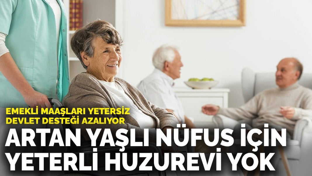 Artan yaşlı nüfus için yeterli huzurevi yok: Emekli maaşları yetersiz, devlet desteği azalıyor