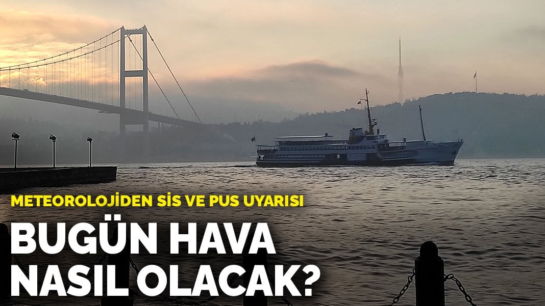 Meteorolojiden sis ve pus uyarısı: Bugün hava nasıl olacak?