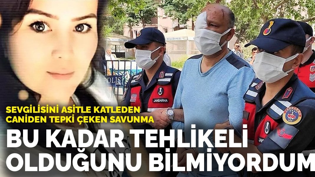 Sevgilisini asitle katleden caniden tepki çeken savunma: Bu kadar tehlikeli olduğunu bilmiyordum