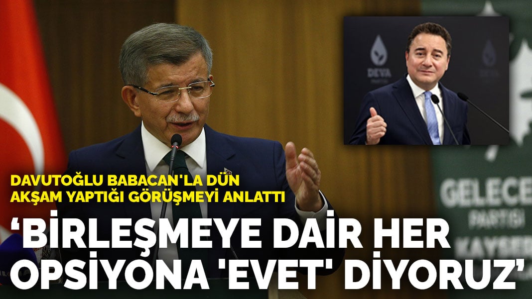 Davutoğlu Babacan’la dün akşam yaptığı görüşmeyi anlattı: Birleşmeye dair her opsiyona ‘evet’ diyoruz