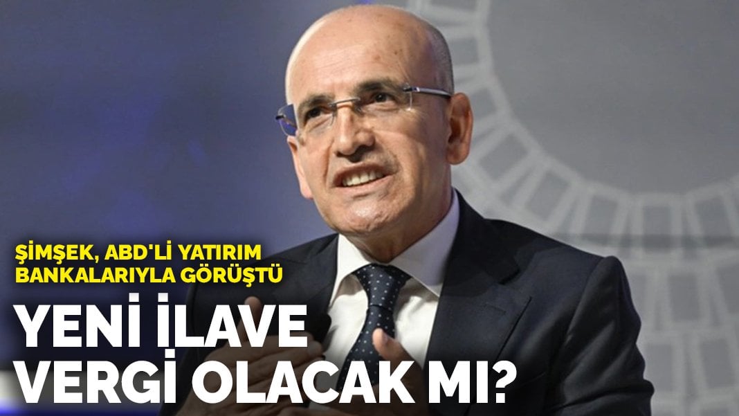 Şimşek, ABD’li yatırım bankalarıyla görüştü! Yeni ilave vergi olacak mı?