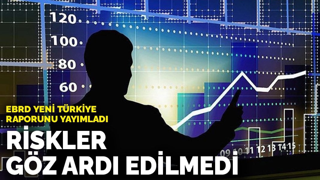 EBRD, yeni Türkiye raporunu yayımladı: Riskler göz ardı edilmedi