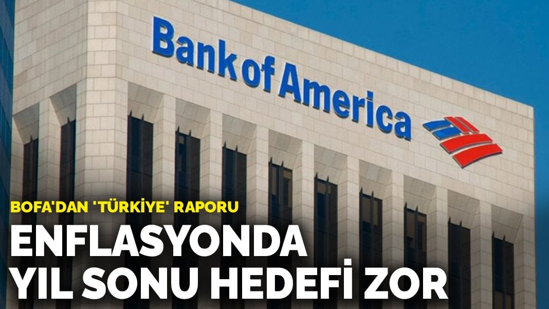 BoFA’dan dikkat çeken ‘Türkiye’ raporu: Enflasyonda yıl sonu hedefi zor