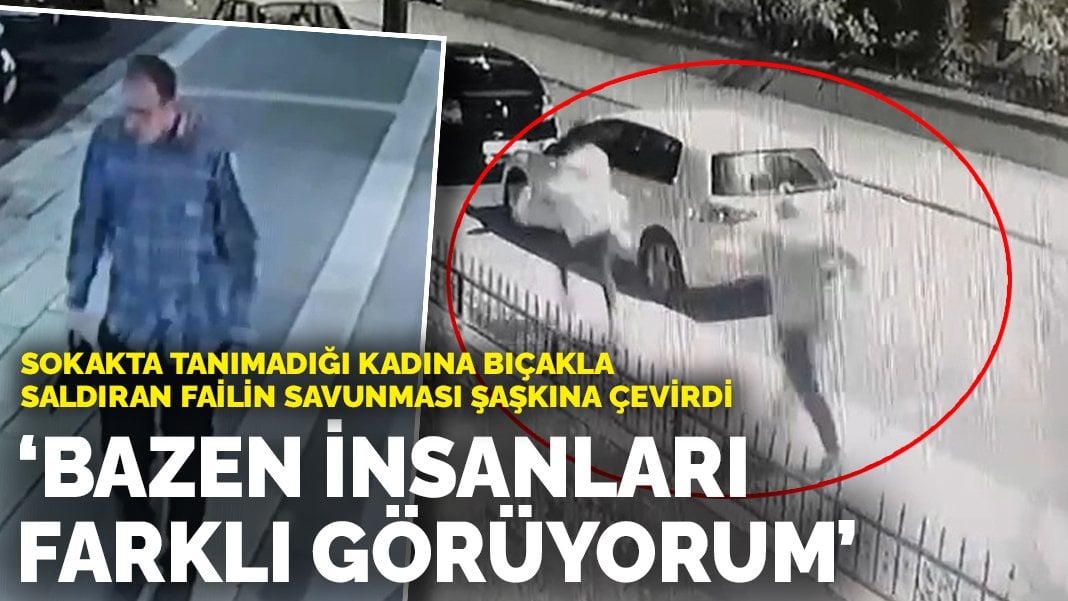 Sokakta tanımadığı kadına bıçakla saldıran failin savunması şaşkına çevirdi: Bazen insanları farklı görüyorum