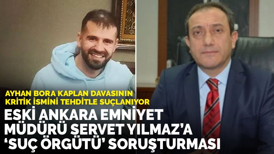 Eski Ankara Emniyet Müdürü Servet Yılmaz’a “suç örgütü” soruşturması