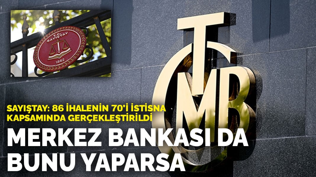 Sayıştay: 86 ihalenin 70’i istisna kapsamında gerçekleştirildi..  Merkez Bankası da bunu yaparsa