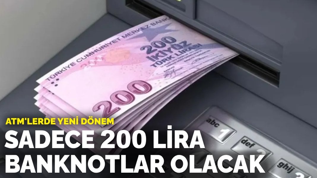 ATM’lerde yeni dönem: Sadece 200 lira banknotlar olacak