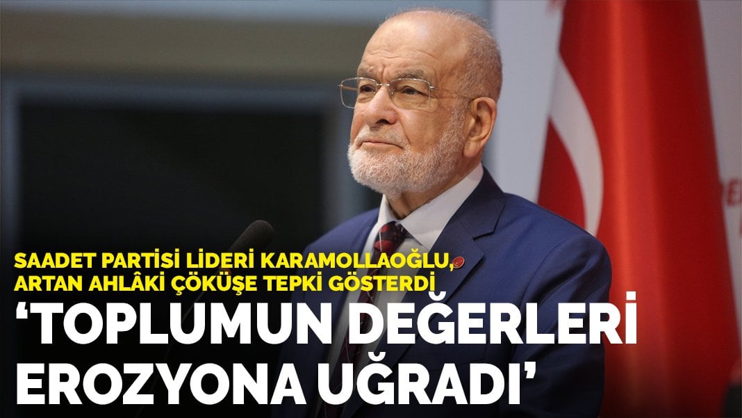 Saadet Partisi Lideri Karamollaoğlu, artan ahlaki çöküşe tepki gösterdi: Toplumun değerleri erozyona uğradı