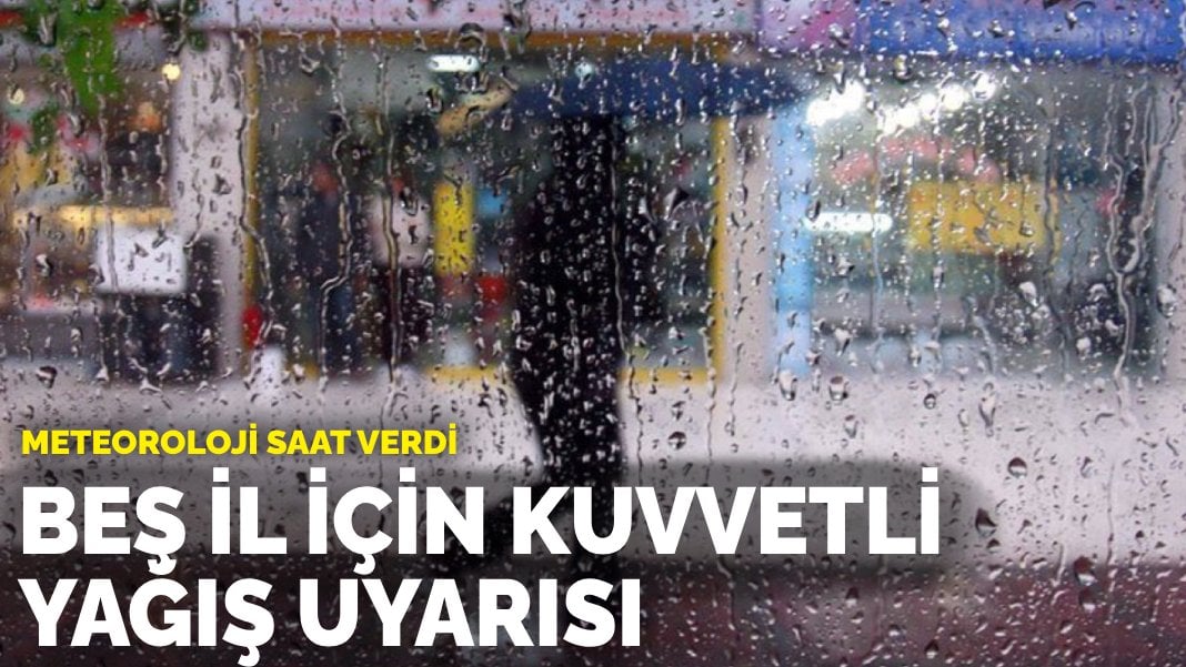 Meteoroloji saat verdi: Beş il için kuvvetli yağış geliyor