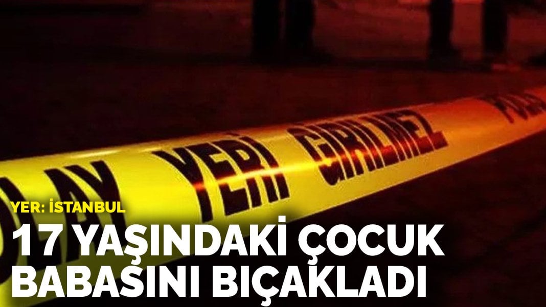 17 yaşındaki çocuk babasını bıçakladı!