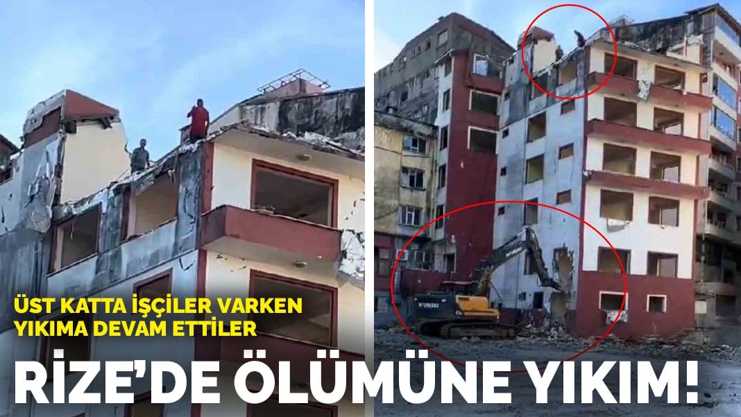 Rize’de ölümüne yıkım! Üst katta işçiler varken yıkıma devam ettiler