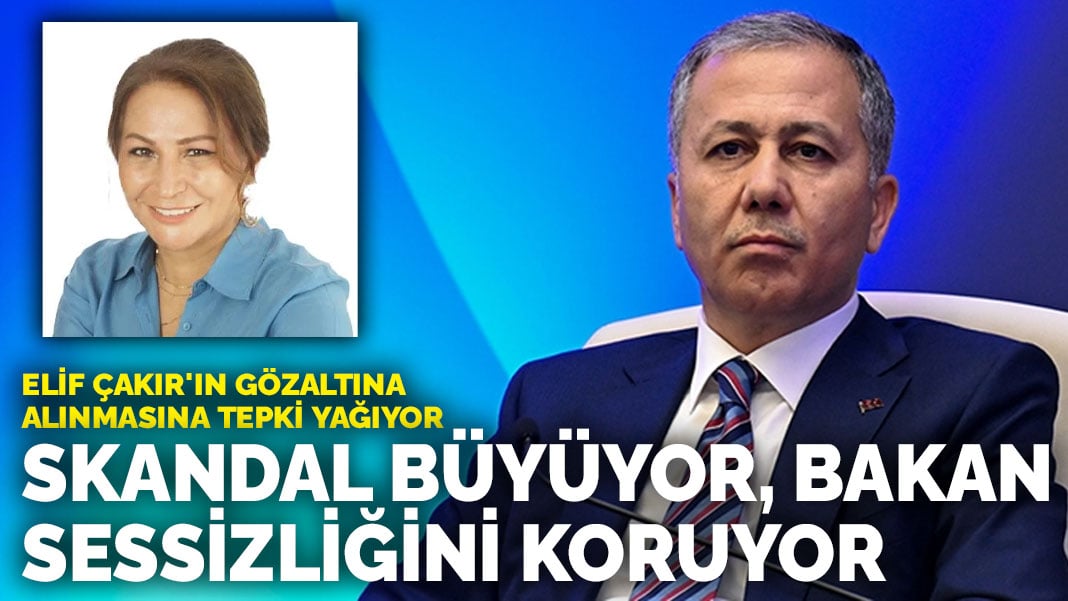 Elif Çakır’ın gözaltına alınmasına tepki yağıyor: Skandal büyüyor bakan sessizliğini koruyor