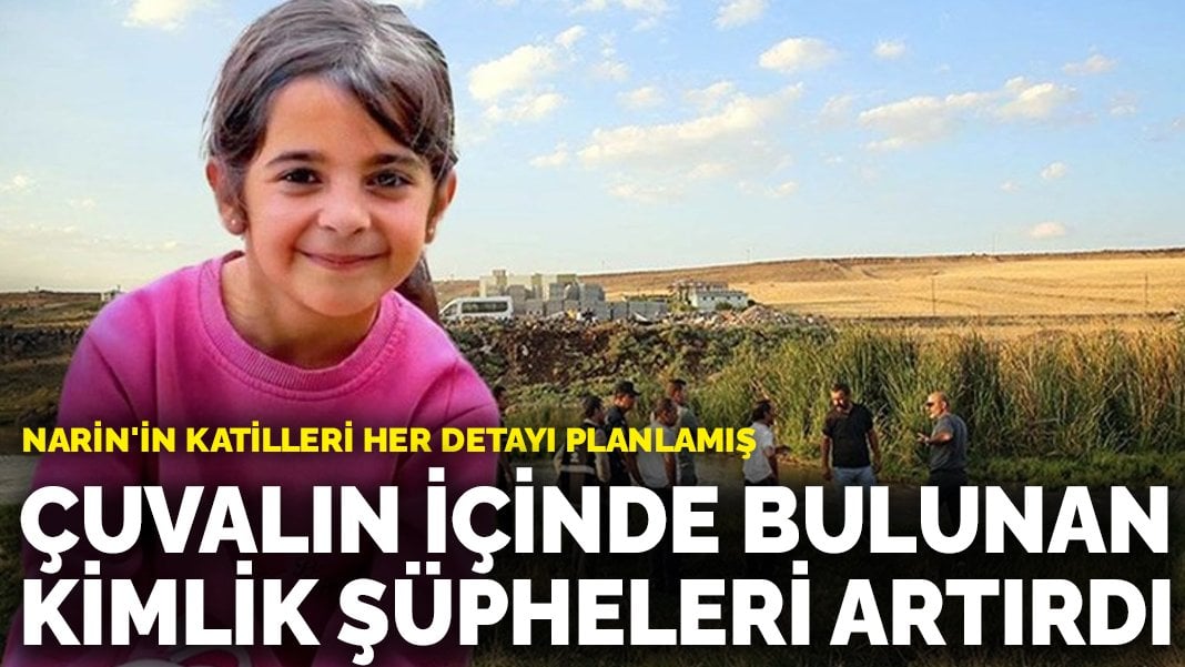 Narin’in katilleri her detayı planlamış: Çuvalın içinde bulunan kimlik şüpheleri artırdı