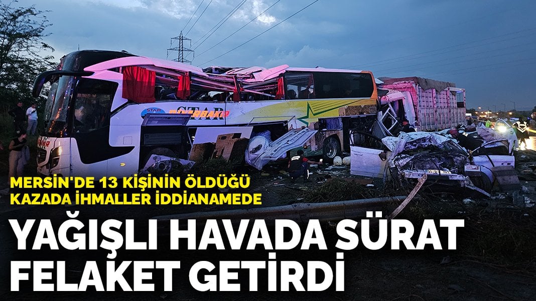 Mersin’de 13 kişinin öldüğü kazada ihmaller iddianamede: Yağışlı havada sürat felaket getirdi