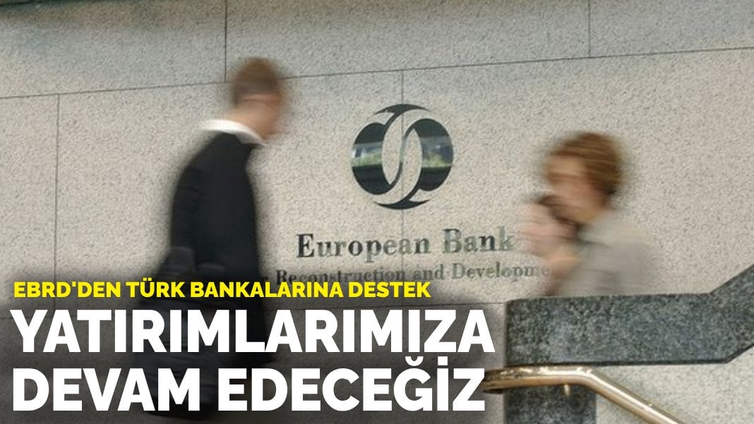 EBRD’den Türk bankalarına destek: Yatırımlarımıza devam edeceğiz