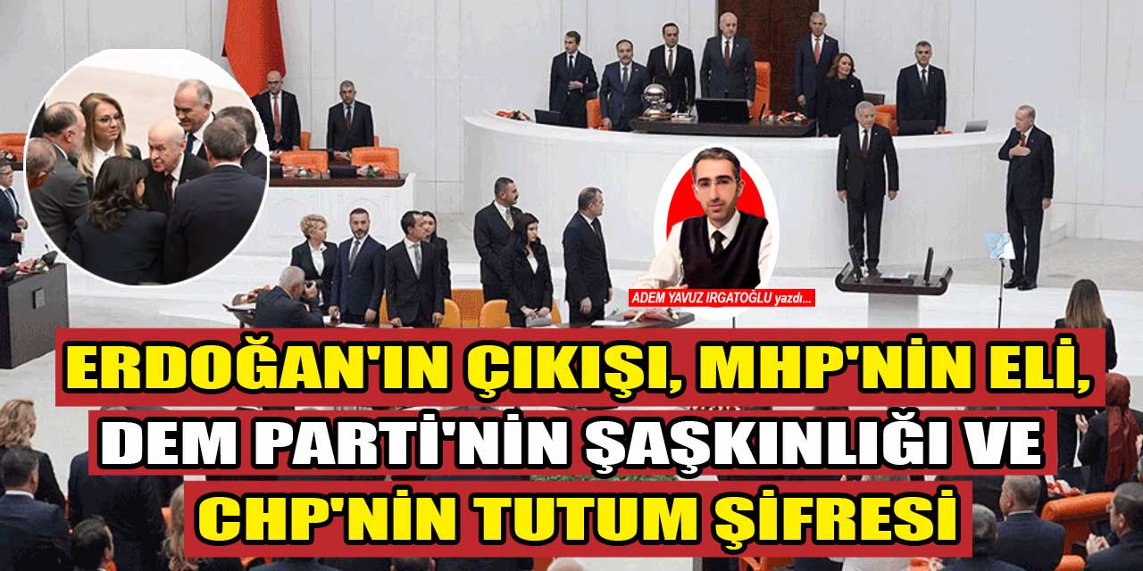 Erdoğan’ın çıkışı, MHP’nin eli, DEM Parti’nin şaşkınlığı ve CHP’nin tutumunun şifreleri