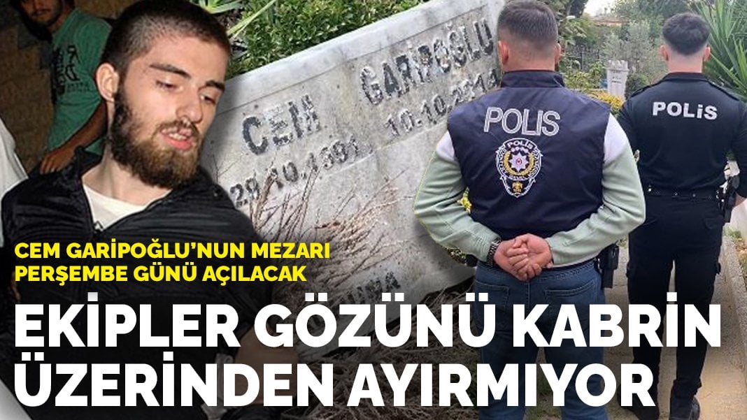 Cem Garipoğlu’nun mezarı perşembe günü açılacak: Ekipler gözünü kabrin üzerinden ayırmıyor