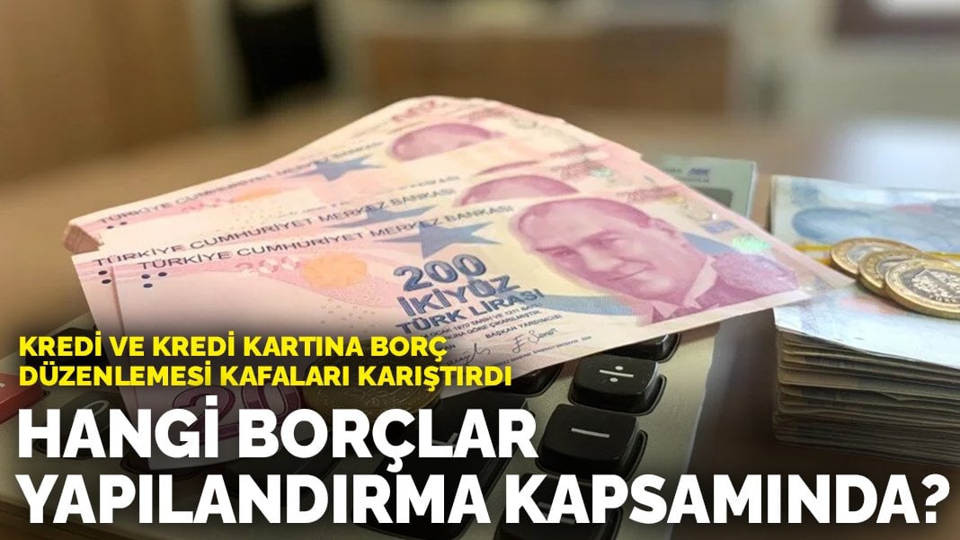 Kredi ve kredi kartına borç düzenlemesi kafaları karıştırdı: Hangi borçlar yapılandırma kapsamında?