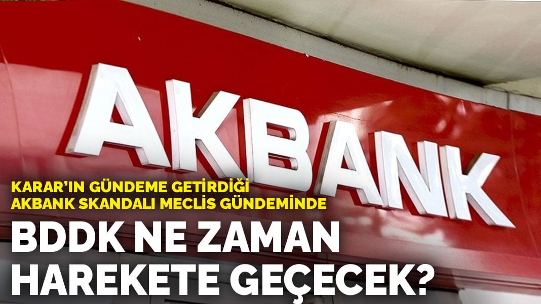 ANKARAGÜNDEM’ın gündeme getirdiği Akbank skandalı Meclis gündeminde: ‘BDDK ne zaman harekete geçecek?’