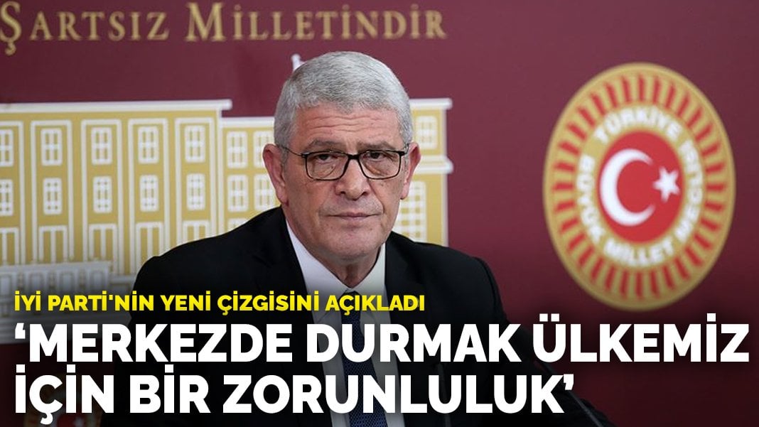 Dervişoğlu İYİ Parti’nin yeni çizgisini açıkladı: Merkezde durmak ülkemiz için bir zorunluluk