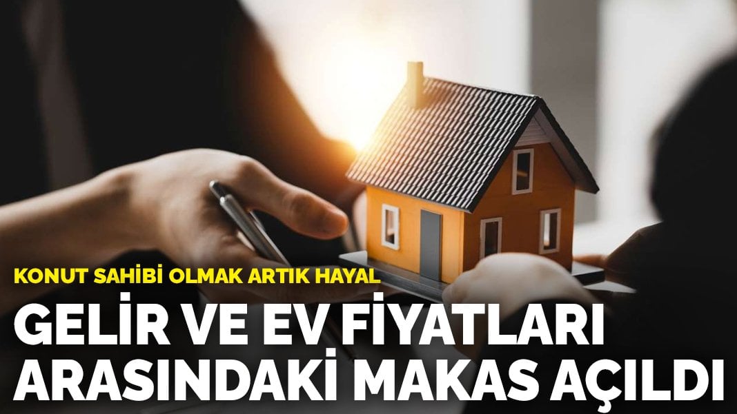 Konut sahibi olmak artık hayal: Gelir ve ev fiyatları arasındaki makas açıldı