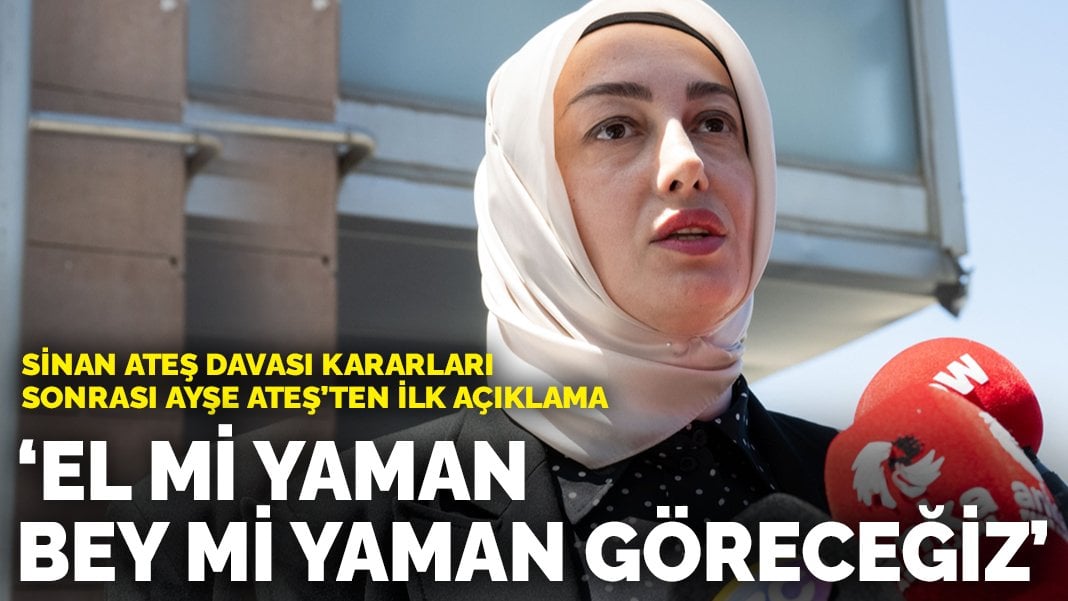 Sinan Ateş Davası kararları sonrası Ayşe Ateş’ten ilk açıklama: El mi yaman bey mi yaman göreceğiz