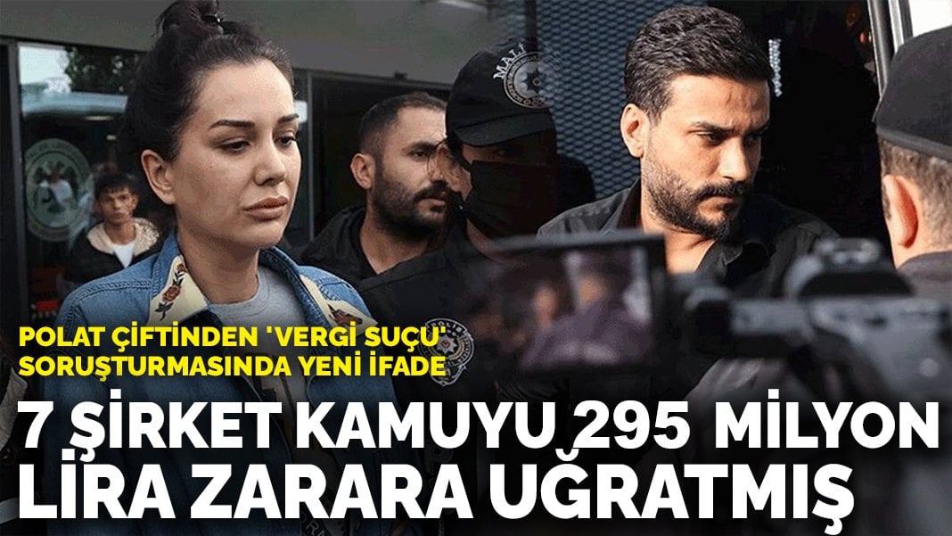 Polat çiftinden ‘vergi suçu’ soruşturmasında yeni ifade: 7 şirket kamuyu 295 milyon lira zarara uğratmış