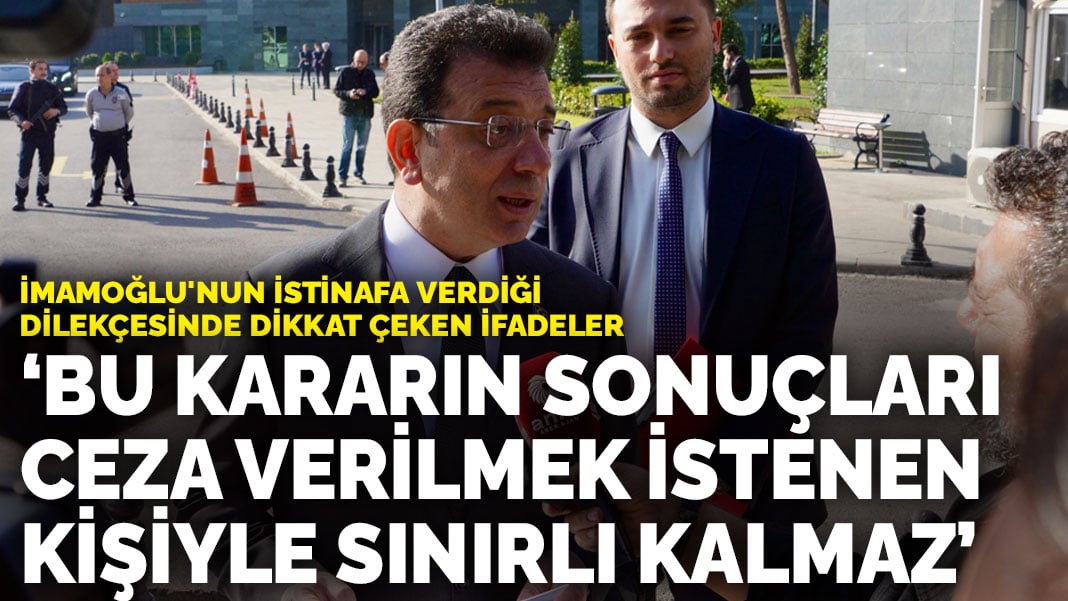 İmamoğlu’nun istinafa verdiği dilekçede dikkat çeken ifadeler: Bu kararın sonuçları ceza verilmek istenen kişiyle sınırlı kalmaz